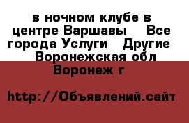 Open Bar в ночном клубе в центре Варшавы! - Все города Услуги » Другие   . Воронежская обл.,Воронеж г.